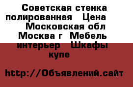 Советская стенка полированная › Цена ­ 100 - Московская обл., Москва г. Мебель, интерьер » Шкафы, купе   